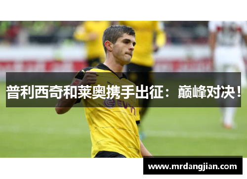 普利西奇和莱奥携手出征：巅峰对决！